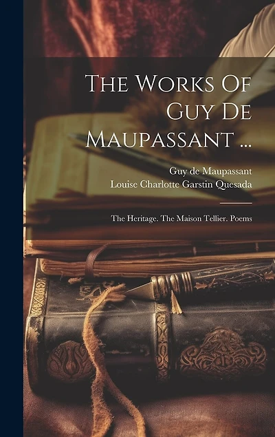 The Works Of Guy De Maupassant ...: The Heritage. The Maison Tellier. Poems