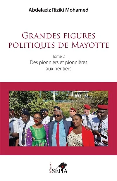 Grandes figures politiques de Mayotte: Tome 2 - Des pionniers et pionnières aux héritiers
