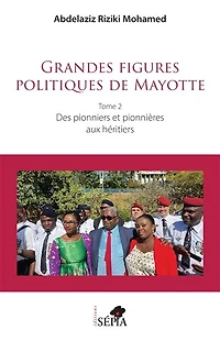 Grandes figures politiques de Mayotte: Tome 2 - Des pionniers et pionnières aux héritiers