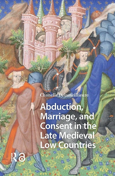 Abduction, Marriage, and Consent the Late Medieval Low Countries