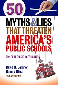 50 Myths and Lies That Threaten America's Public Schools: The Real Crisis Education