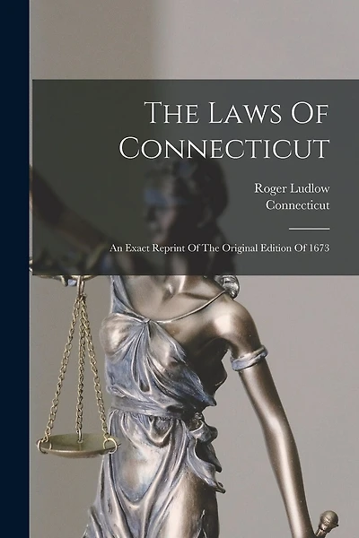 The Laws Of Connecticut: An Exact Reprint Of The Original Edition Of 1673