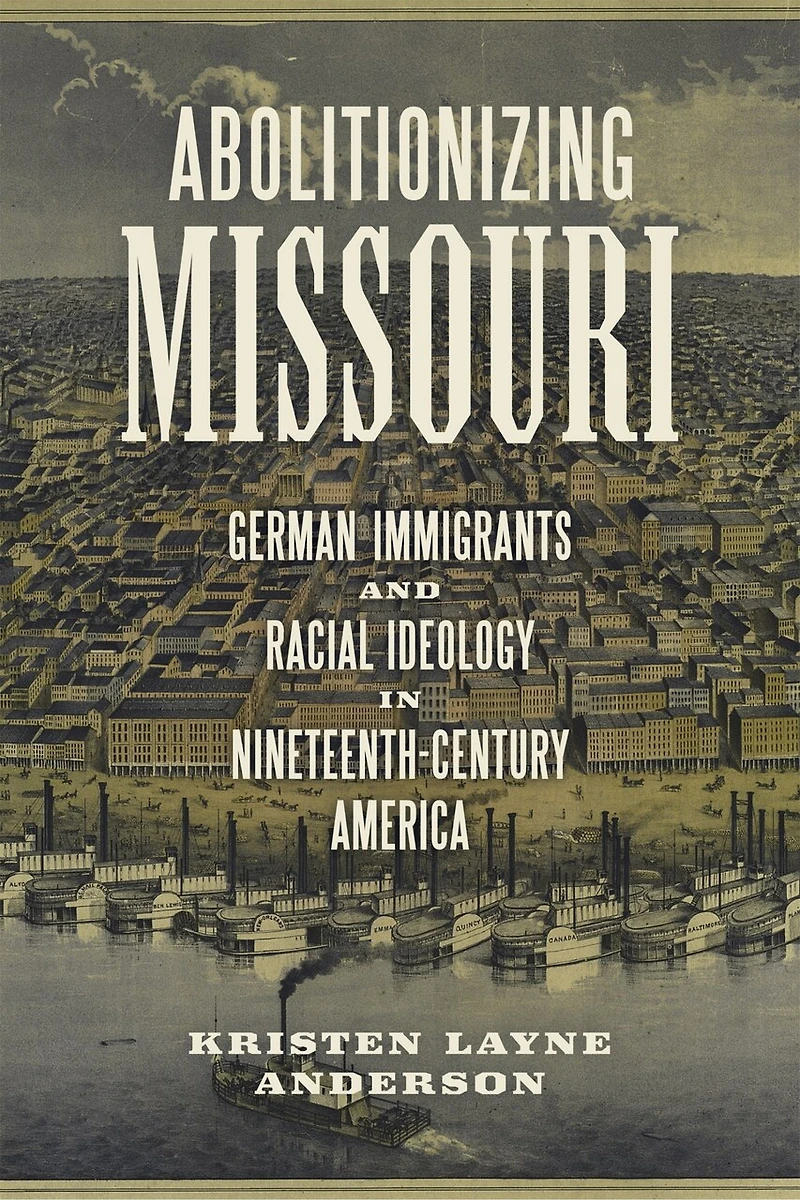 Abolitionizing Missouri: German Immigrants And Racial Ideology Nineteenth-century America