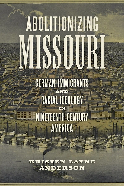 Abolitionizing Missouri: German Immigrants And Racial Ideology Nineteenth-century America
