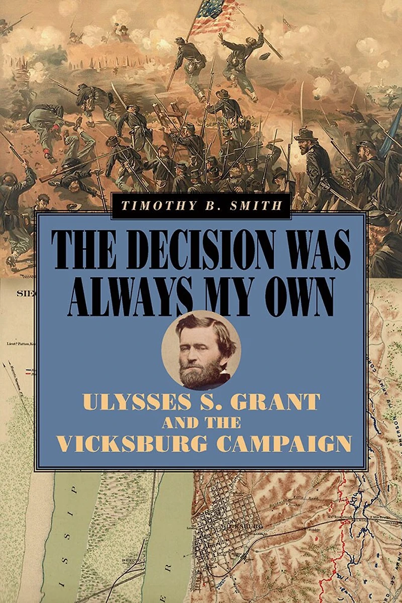 the Decision Was Always My Own: Ulysses S. Grant and Vicksburg Campaign