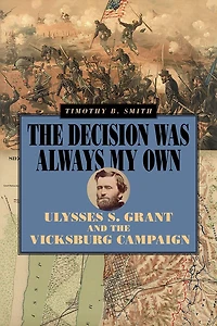 the Decision Was Always My Own: Ulysses S. Grant and Vicksburg Campaign