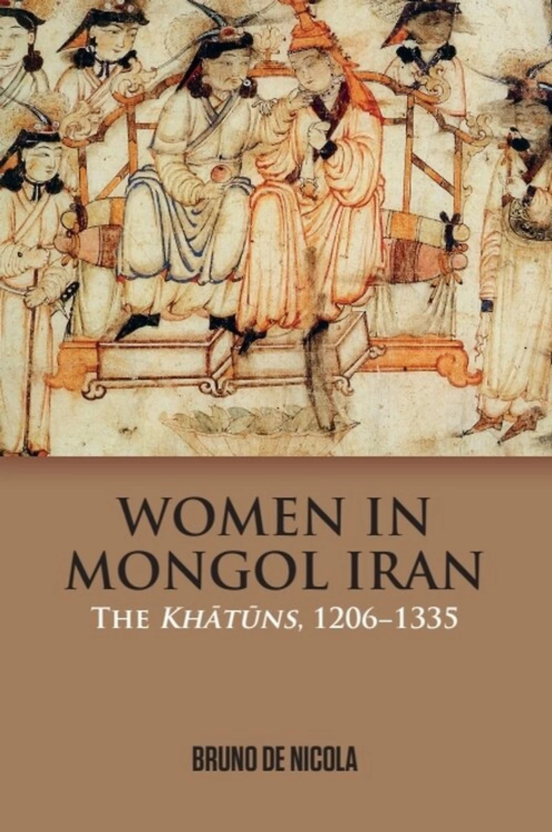 Women Mongol Iran: The Khatuns, 1206-1335