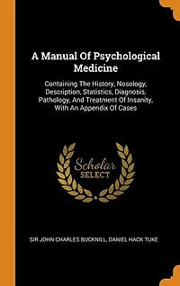 A Manual Of Psychological Medicine: Containing The History, Nosology, Description, Statistics, Diagnosis, Pathology, And Treatment I