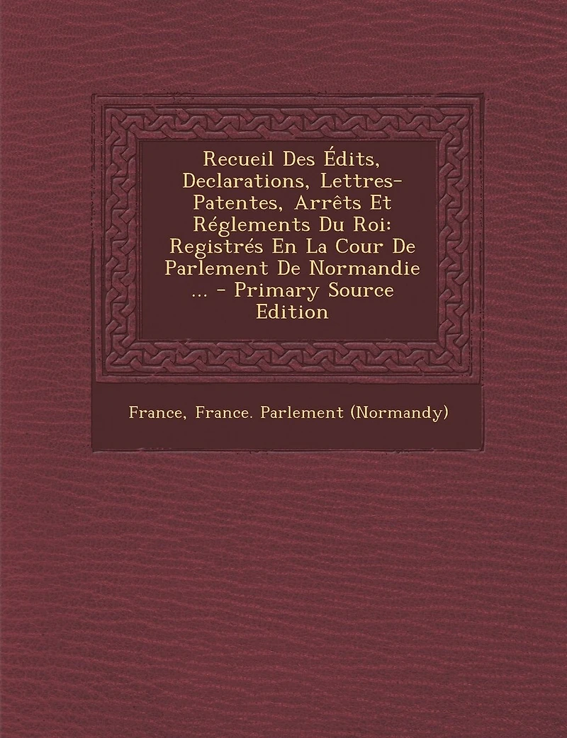 Recueil Des Édits, Declarations, Lettres-Patentes, Arrêts Et Réglements Du Roi: Registrés En La Cour De Parlement Normandie ... - Primary Source Edition