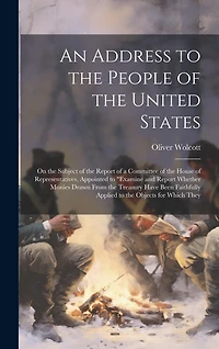 An Address to the People of the United States: On the Subject of the Report of a Committee of the House of Representatives, Appointed to "examine and Report Whether Monies Drawn From the Treasury Have Been Faithfully Applied to the Objects for Which They