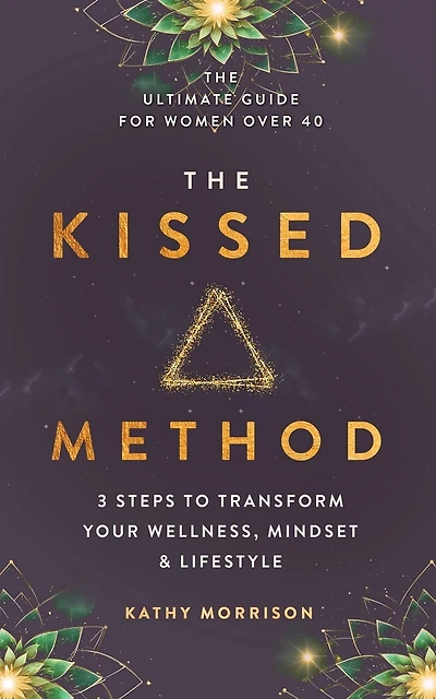 The Kissed Method: 3 Steps To Transform Your Wellness, Mindset & Lifestyle: The Ultimate Guide For Women Over 40
