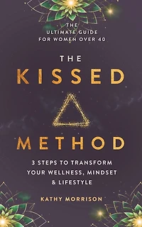 The Kissed Method: 3 Steps To Transform Your Wellness, Mindset & Lifestyle: The Ultimate Guide For Women Over 40