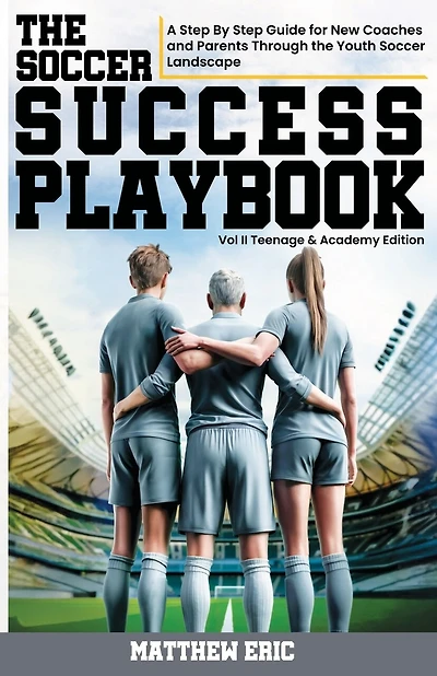 The Soccer Success Playbook: A Step By Step Guide Through the Youth Soccer Landscape Vol II