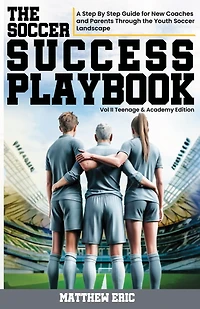 The Soccer Success Playbook: A Step By Step Guide Through the Youth Soccer Landscape Vol II