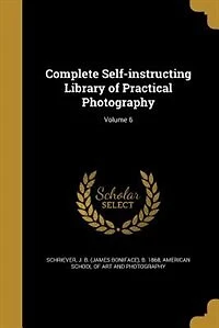 Complete Self-Instructing Library of Practical Photography, Vol. 6: At-Home Portraiture, Flashlight, Interiors, Lenses (Classic Reprint)