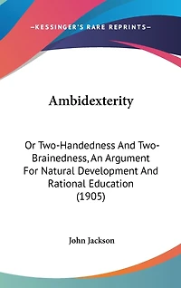 Ambidexterity: Or Two-Handedness And Two-Brainedness, An Argument For Natural Development And Rational Education (1905)
