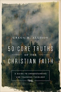 50 CORE TRUTHS OF THE CHRISTIAN FAITH: A Guide to Understanding and Teaching Theology