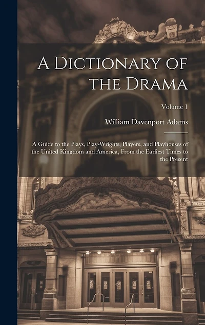A Dictionary of the Drama: A Guide to the Plays, Play-Wrights, Players, and Playhouses of the United Kingdom and America