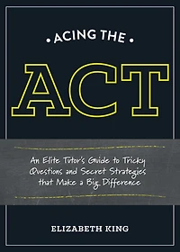 Acing the ACT: An Elite Tutor's Guide to Tricky Questions and Secret Strategies that Make a BigDifference