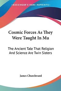 Cosmic Forces As They Were Taught In Mu: The Ancient Tale That Religion And Science Are Twin Sisters