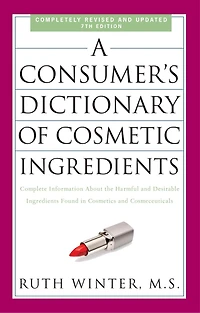 A Consumer's Dictionary of Cosmetic Ingredients, 7th Edition: Complete Information About the Harmful and Desirable Ingredients Found Cosmetics Cosmeceuticals