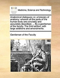 Anatomical Dialogues: Or, a Breviary of Anatomy: Wherein all the Parts Human Body are Concisely and Accurately Des