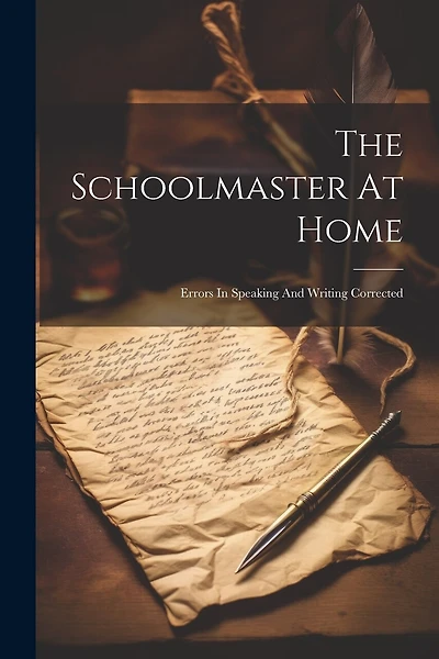 The Schoolmaster At Home: Errors In Speaking And Writing Corrected