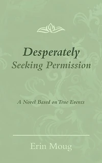 Desperately Seeking Permission: A Novel Based on True Events