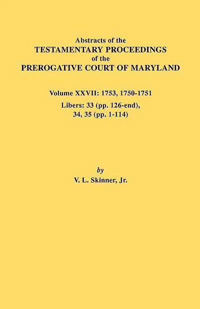 Abstracts of the Testamentary Proceedings of the Prerogative Court of Maryland. Volume XXVII: 1753, 1750-1751, Libers: 33 (Pp. 126-End), 34, 35 (Pp. 1