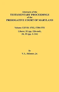Abstracts of the Testamentary Proceedings of the Prerogative Court of Maryland. Volume XXVII: 1753, 1750-1751, Libers: 33 (Pp. 126-End), 34, 35 (Pp. 1