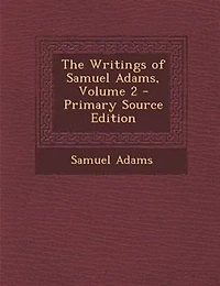The Writings of Samuel Adams, Volume 2 - Primary Source Edition