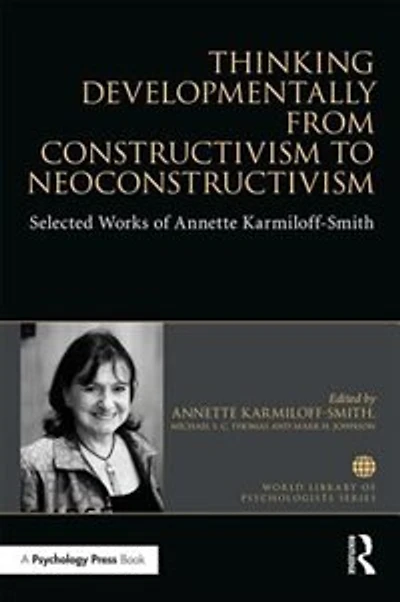 Thinking Developmentally from Constructivism to Neuroconstructivism: Selected Works of Annette Karmiloff-Smith