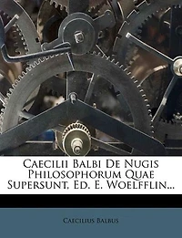 Caecilii Balbi De Nugis Philosophorum Quae Supersunt, Ed. E. Woelfflin...