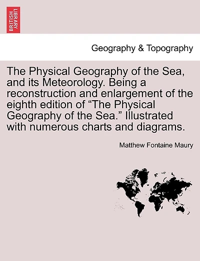 The Physical Geography of the Sea, and its Meteorology. Being a reconstruction and enlargement of the eighth edition of "The Physical Geography of the Sea." Illustrated with numerous charts and diagrams.