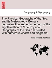 The Physical Geography of the Sea, and its Meteorology. Being a reconstruction and enlargement of the eighth edition of "The Physical Geography of the Sea." Illustrated with numerous charts and diagrams.