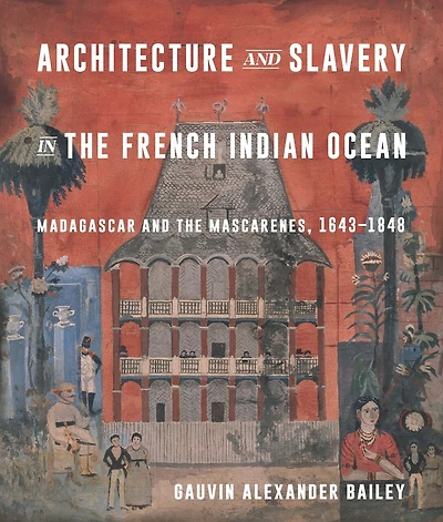 Architecture and Slavery in the French Indian Ocean: Madagascar and the Mascarenes, 1643-1848