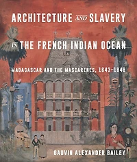 Architecture and Slavery in the French Indian Ocean: Madagascar and the Mascarenes, 1643-1848