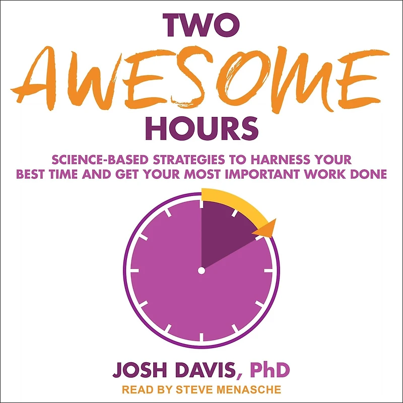 Two Awesome Hours Lib/E: Science-Based Strategies to Harness Your Best Time and Get Most Important Work Done