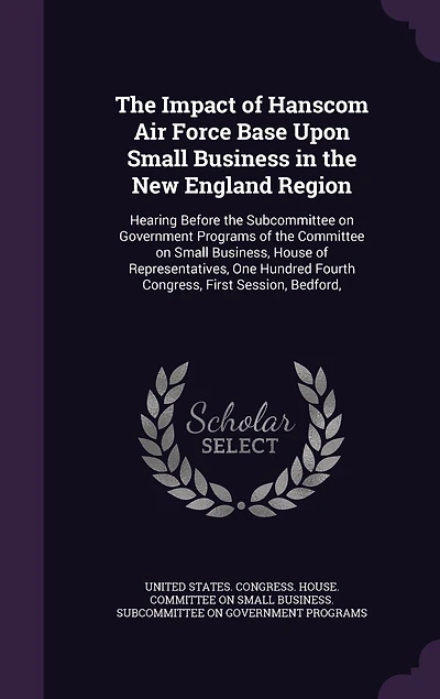 the Impact of Hanscom Air Force Base Upon Small Business New England Region: Hearing Before Subcommittee on Government Programs Committee Business; House