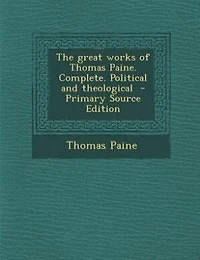 The Great Works of Thomas Paine. Complete. Political and Theological