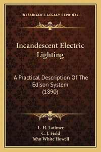 Incandescent Electric Lighting: A Practical Description of the Edison System; To Which Is Added Design and Operation Incande