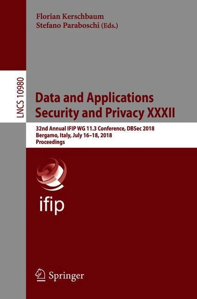 Data And Applications Security Privacy Xxxii: 32nd Annual Ifip Wg 11.3 Conference, Dbsec 2018, Bergamo, Italy, July 16-18, Proceedings