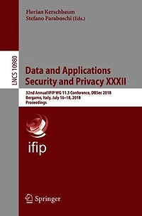 Data And Applications Security Privacy Xxxii: 32nd Annual Ifip Wg 11.3 Conference, Dbsec 2018, Bergamo, Italy, July 16-18, Proceedings