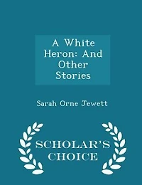 A White Heron: And Other Stories - Scholar's Choice Edition