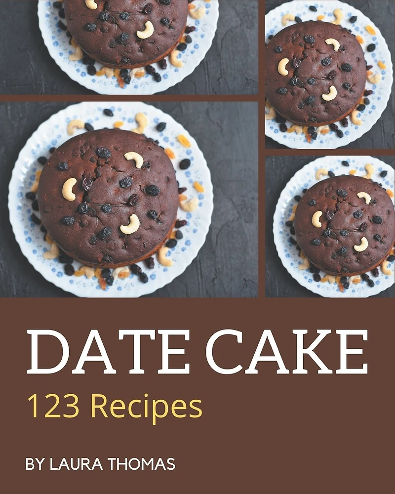 123 Date Cake Recipes: A Date Cake Cookbook You Will Need