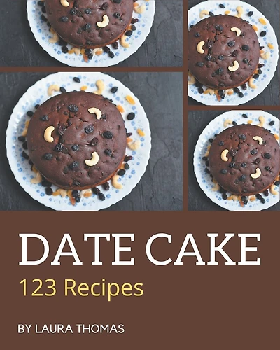 123 Date Cake Recipes: A Date Cake Cookbook You Will Need