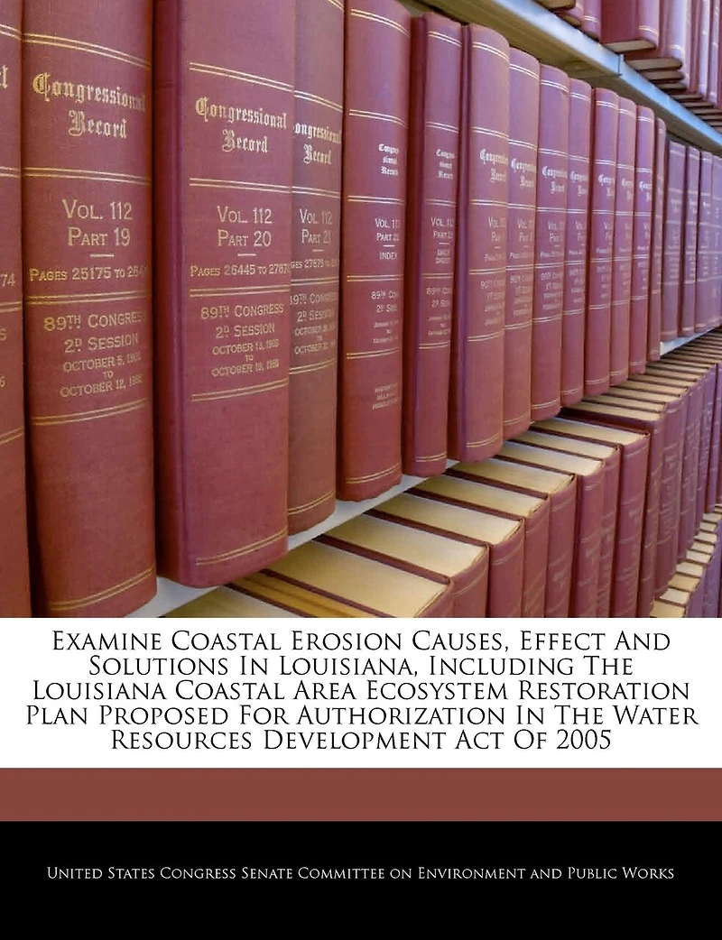 Examine Coastal Erosion Causes, Effect And Solutions In Louisiana, Including The Louisiana Coastal Area Ecosystem Restoration Plan Proposed For Authorization In The Water Resources Development Act Of 2005