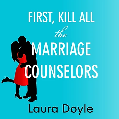 First, Kill All the Marriage Counselors: Modern-day Secrets to Being Desired, Cherished, and Adored for Life