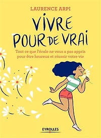 Vivre pour de vrai !: tout ce que l'école ne vous a pas appris être heureux et réussir votre vie