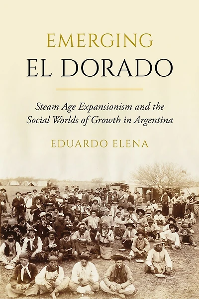 Emerging El Dorado: Steam Age Expansionism and the Social Worlds of Growth Argentina